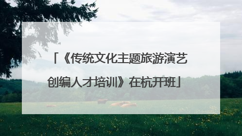 《传统文化主题旅游演艺创编人才培训》在杭开班