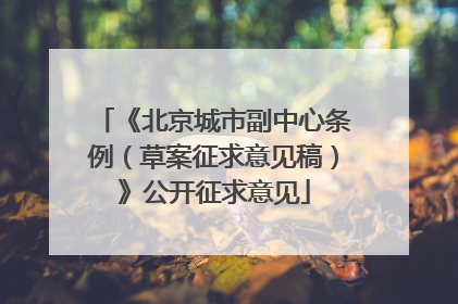 《北京城市副中心条例（草案征求意见稿）》公开征求意见