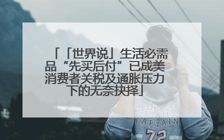 「世界说」生活必需品“先买后付”已成美消费者关税及通胀压力下的无奈抉择