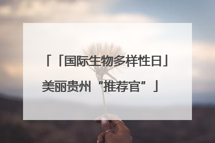 「国际生物多样性日」美丽贵州“推荐官”