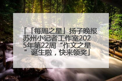 「每周之星」扬子晚报苏州小记者工作室2025年第22周“作文之星”诞生啦，快来领奖
