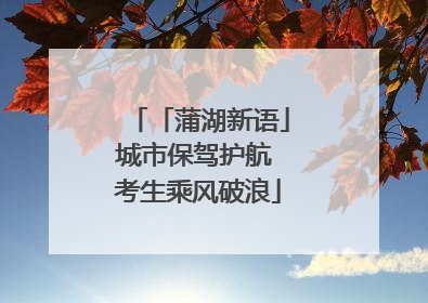 「蒲湖新语」城市保驾护航 考生乘风破浪