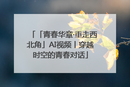 「青春华章·重走西北角」AI视频丨穿越时空的青春对话