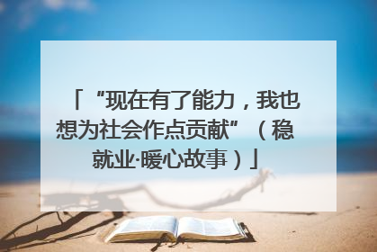 “现在有了能力，我也想为社会作点贡献”（稳就业·暖心故事）