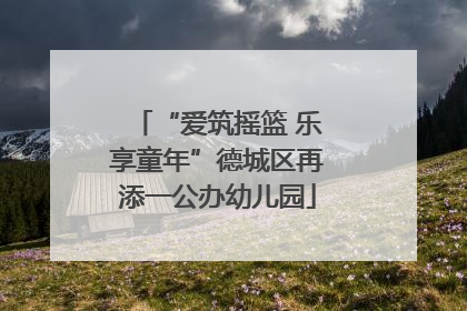 “爱筑摇篮 乐享童年”德城区再添一公办幼儿园