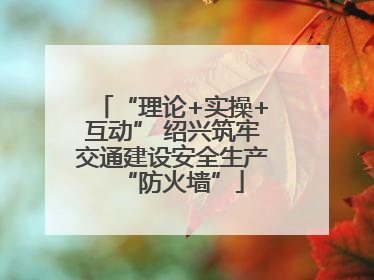 “理论+实操+互动” 绍兴筑牢交通建设安全生产“防火墙”