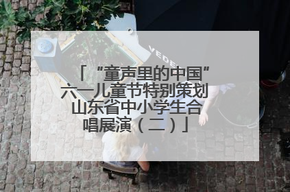 “童声里的中国”六一儿童节特别策划 山东省中小学生合唱展演（二）
