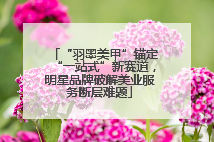 “羽墨美甲”锚定“一站式”新赛道，明星品牌破解美业服务断层难题