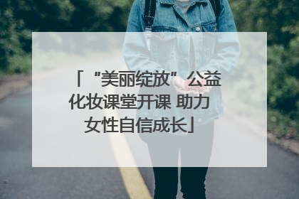 “美丽绽放”公益化妆课堂开课 助力女性自信成长