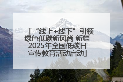 “线上+线下”引领绿色低碳新风尚 新疆2025年全国低碳日宣传教育活动启动