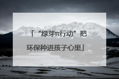 “绿芽π行动”把环保种进孩子心里
