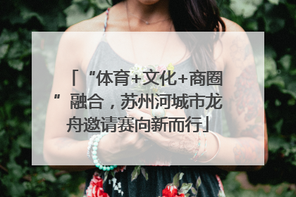 “体育+文化+商圈”融合，苏州河城市龙舟邀请赛向新而行