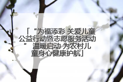 “为福添彩 关爱儿童公益行动暨志愿服务活动” 温暖启动 为农村儿童身心健康护航