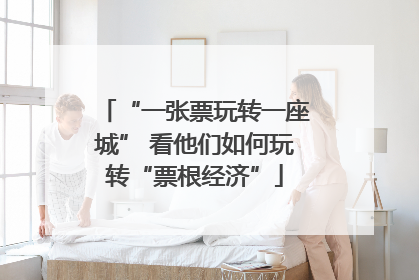 “一张票玩转一座城” 看他们如何玩转“票根经济”