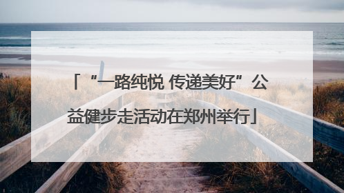 “一路纯悦 传递美好”公益健步走活动在郑州举行