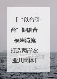 “以台引台”促融合 福建清流打造两岸农业共同体
