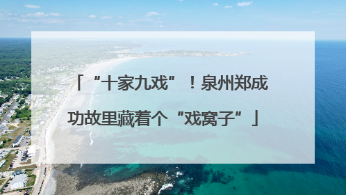 “十家九戏”！泉州郑成功故里藏着个“戏窝子”