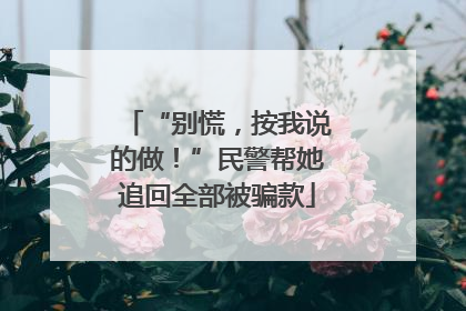 “别慌，按我说的做！”民警帮她追回全部被骗款