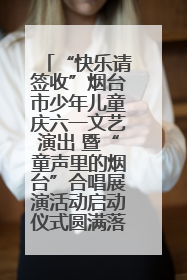 “快乐请签收”烟台市少年儿童庆六一文艺演出 暨“童声里的烟台”合唱展演活动启动仪式圆满落幕