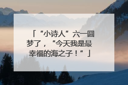 “小诗人”六一圆梦了，“今天我是最幸福的海之子！”