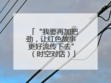 “我要再加把劲，让红色故事更好流传下去”（时空对话）