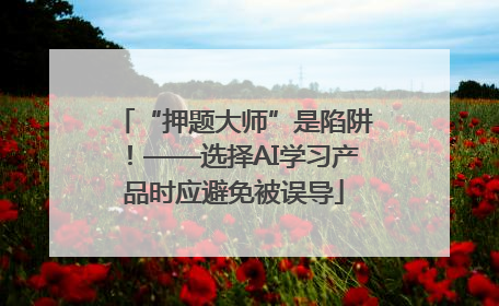 “押题大师”是陷阱！——选择AI学习产品时应避免被误导