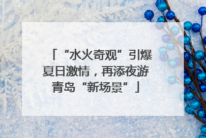 “水火奇观”引爆夏日激情，再添夜游青岛“新场景”