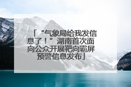 “气象局给我发信息了！”湖南首次面向公众开展靶向霸屏预警信息发布