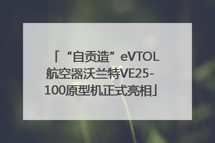 “自贡造”eVTOL航空器沃兰特VE25-100原型机正式亮相
