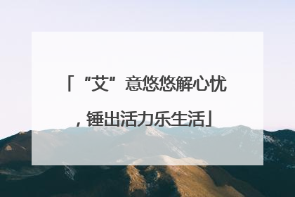 “艾”意悠悠解心忧，锤出活力乐生活