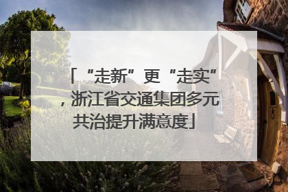 “走新”更“走实”，浙江省交通集团多元共治提升满意度
