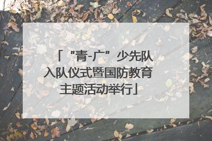 “青-广”少先队入队仪式暨国防教育主题活动举行