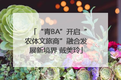 “青BA”开启“农体文旅商”融合发展新境界 戴美玲