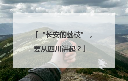 “长安的荔枝”，要从四川讲起？