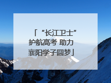 “长江卫士”护航高考 助力襄阳学子圆梦