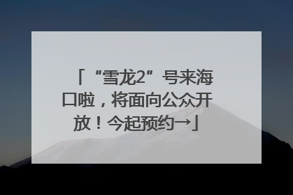 “雪龙2”号来海口啦，将面向公众开放！今起预约→