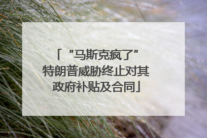 “马斯克疯了” 特朗普威胁终止对其政府补贴及合同