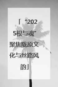 “2025根与魂”聚焦陇原文化与丝路风韵