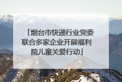 烟台市快递行业党委联合多家企业开展福利院儿童关爱行动