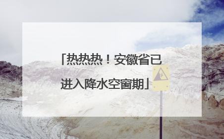 热热热！安徽省已进入降水空窗期