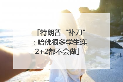 特朗普“补刀”：哈佛很多学生连2+2都不会做