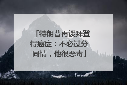 特朗普再谈拜登得癌症：不必过分同情，他很恶毒