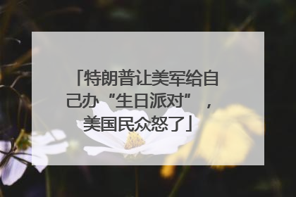 特朗普让美军给自己办“生日派对”，美国民众怒了