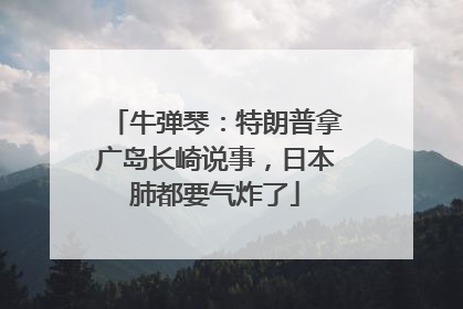 牛弹琴：特朗普拿广岛长崎说事，日本肺都要气炸了