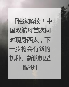 独家解读！中国双航母首次同时现身西太，下一步将会有新的机种、新的机型服役