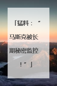 猛料：“马斯克被长期秘密监控！”