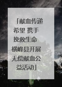 献血传递希望 携手挽救生命 横峰县开展无偿献血公益活动
