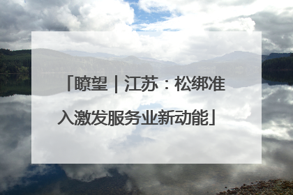 瞭望｜江苏：松绑准入激发服务业新动能