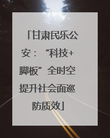甘肃民乐公安：“科技+脚板”全时空提升社会面巡防质效