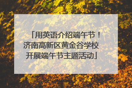用英语介绍端午节！济南高新区黄金谷学校开展端午节主题活动